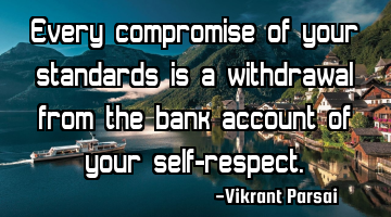 Every compromise of your standards is a withdrawal from the bank account of your self-respect.