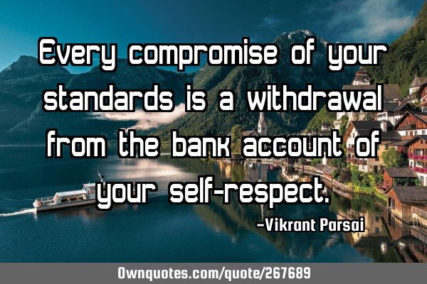 Every compromise of your standards is a withdrawal from the bank account of your self-