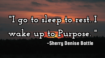 "I go to sleep to rest. I wake up to Purpose."