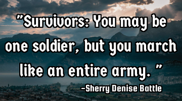 "Survivors: You may be one soldier, but you march like an entire army."
