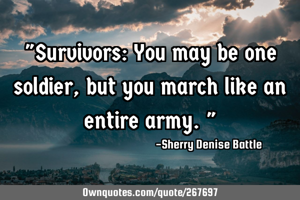 "Survivors: You may be one soldier, but you march like an entire army."