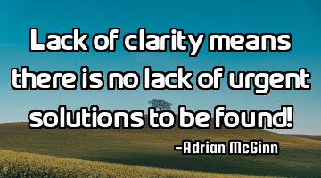 Lack of clarity means there is no lack of urgent solutions to be found!