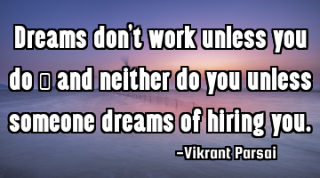 Dreams don’t work unless you do — and neither do you unless someone dreams of hiring you.