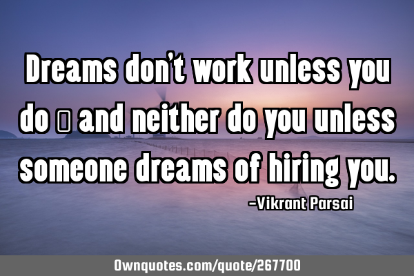 Dreams don’t work unless you do — and neither do you unless someone dreams of hiring