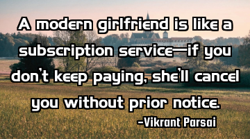 A modern girlfriend is like a subscription service—if you don’t keep paying, she’ll cancel