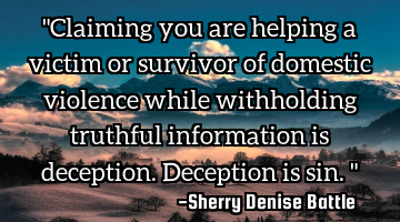 "Claiming you are helping a victim or survivor of domestic violence while withholding truthful