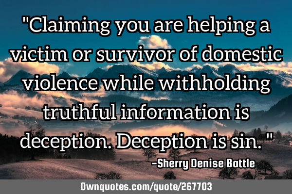 "Claiming you are helping a victim or survivor of domestic violence while withholding truthful