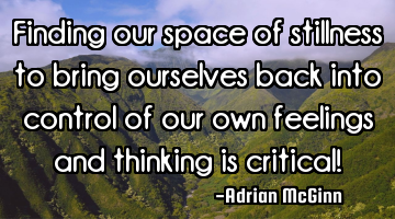 Finding our space of stillness to bring ourselves back into control of our own feelings and
