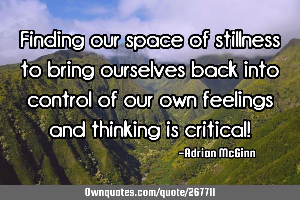 Finding our space of stillness to bring ourselves back into control of our own feelings and