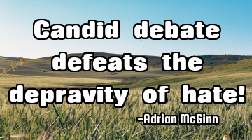 Candid debate defeats the depravity of hate!