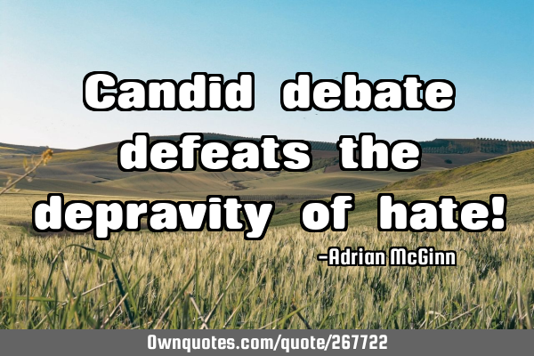 Candid debate defeats the depravity of hate!