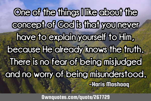 One of the things I like about the concept of God is that you never have to explain yourself to Him,