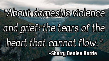 "About domestic violence and grief: the tears of the heart that cannot flow."