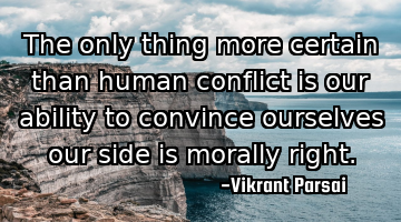 The only thing more certain than human conflict is our ability to convince ourselves our side is