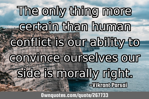 The only thing more certain than human conflict is our ability to convince ourselves our side is