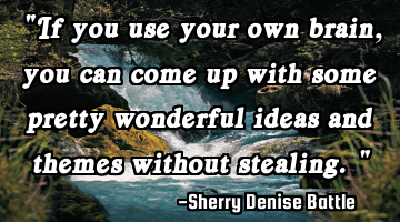 "If you use your own brain, you can come up with some pretty wonderful ideas and themes without