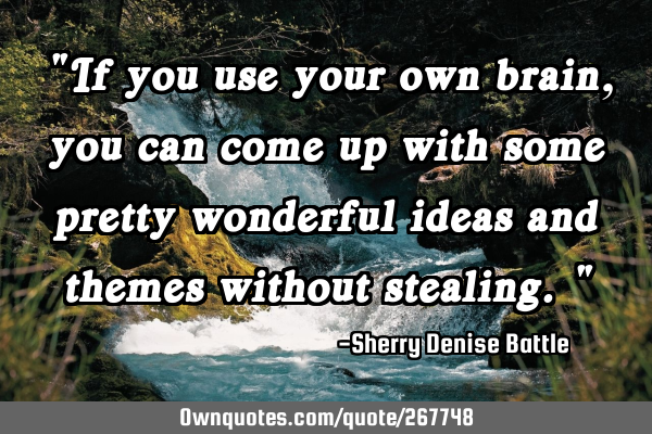 "If you use your own brain, you can come up with some pretty wonderful ideas and themes without