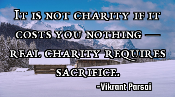 It is not charity if it costs you nothing — real charity requires sacrifice.