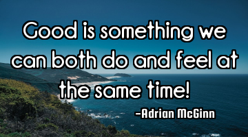 Good is something we can both do and feel at the same time!
