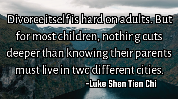 Divorce itself is hard on adults. But for most children, nothing cuts deeper than knowing their
