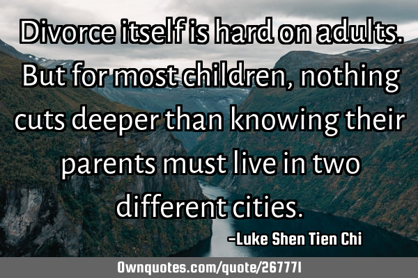 Divorce itself is hard on adults. But for most children, nothing cuts deeper than knowing their
