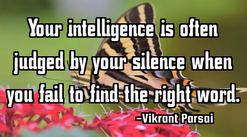 Your intelligence is often judged by your silence when you fail to find the right word.