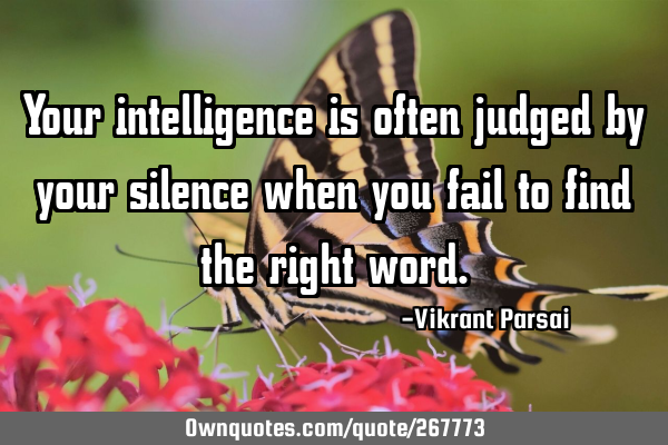 Your intelligence is often judged by your silence when you fail to find the right