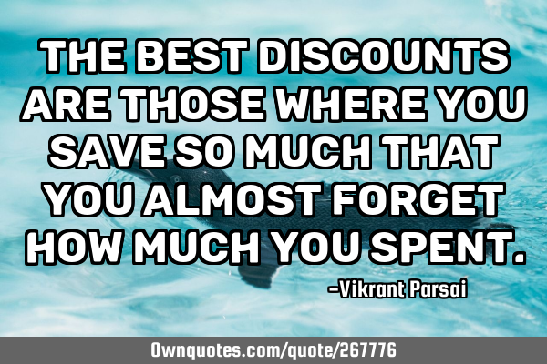 The best discounts are those where you save so much that you almost forget how much you