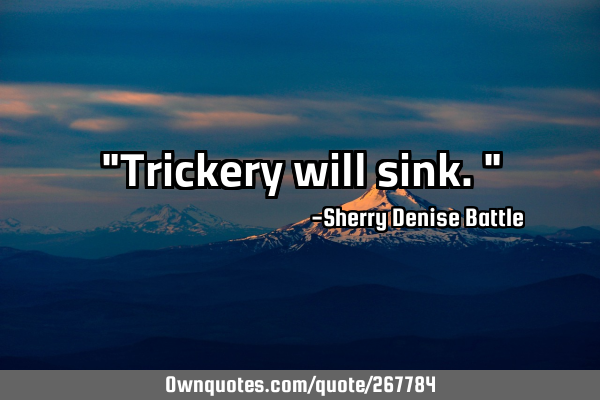 "Trickery will sink."