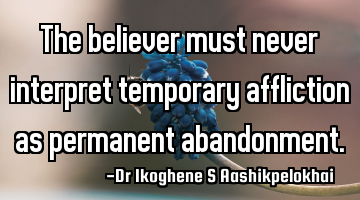 The believer must never interpret temporary affliction as permanent abandonment.