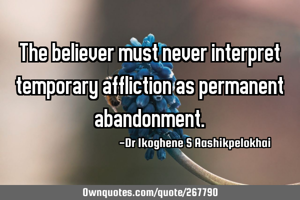 The believer must never interpret temporary affliction as permanent