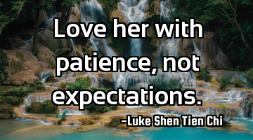 Love her with patience, not expectations.
