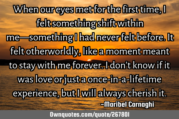 When our eyes met for the first time, I felt something shift within me—something I had never felt