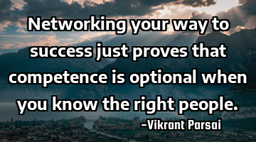Networking your way to success just proves that competence is optional when you know the right