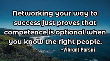 Networking your way to success just proves that competence is optional when you know the right