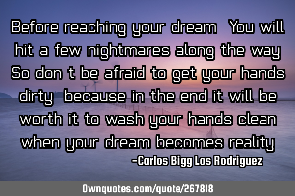 Before reaching your dream,
You will hit a few nightmares along the way. So don