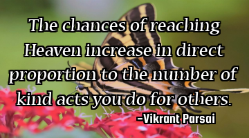 The chances of reaching Heaven increase in direct proportion to the number of kind acts you do for