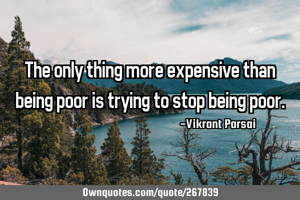 The only thing more expensive than being poor is trying to stop being