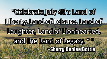 "Celebrate July 4th: Land of Liberty, Land of Leisure, Land of Laughter, Land of Lionhearted, and