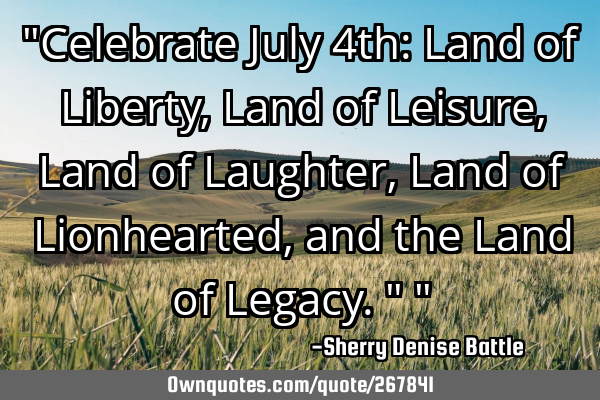 "Celebrate July 4th: Land of Liberty, Land of Leisure, Land of Laughter, Land of Lionhearted, and