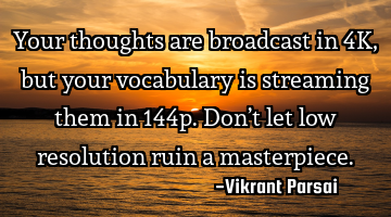 Your thoughts are broadcast in 4K, but your vocabulary is streaming them in 144p. Don’t let low