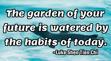 The garden of your future is watered by the habits of today.