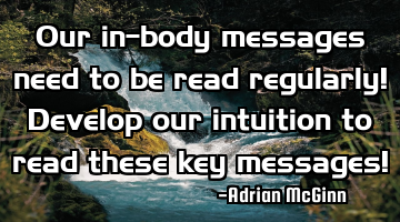 Our in-body messages need to be read regularly! Develop our intuition to read these key messages!
