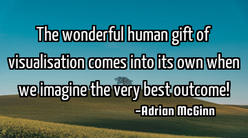 The wonderful human gift of visualisation comes into its own when we imagine the very best outcome!