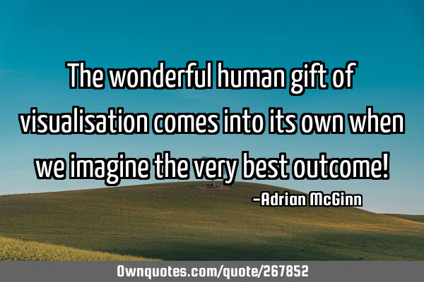 The wonderful human gift of visualisation comes into its own when we imagine the very best outcome!