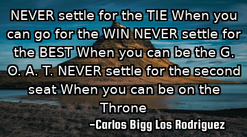 NEVER settle for the TIE
When you can go for the WIN
NEVER settle for the BEST
When you can be