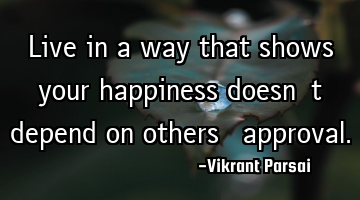 Live in a way that shows your happiness doesn’t depend on others’ approval.