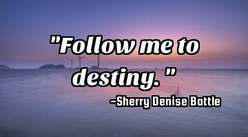 "Follow me to destiny."