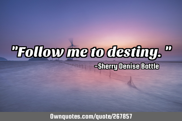 "Follow me to destiny."