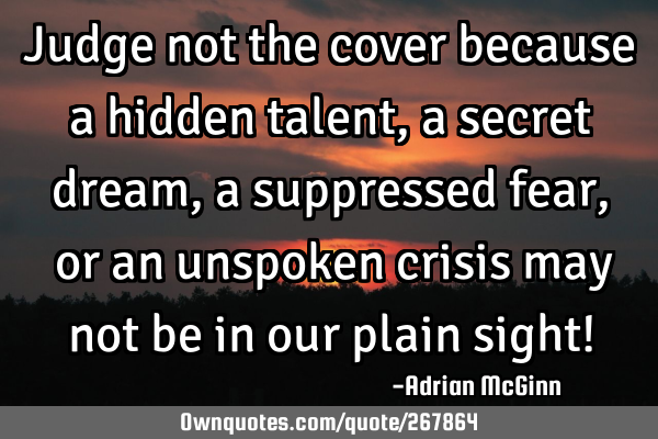 Judge not the cover because a hidden talent, a secret dream, a suppressed fear, ﻿or an unspoken